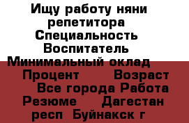 Ищу работу няни, репетитора › Специальность ­ Воспитатель › Минимальный оклад ­ 300 › Процент ­ 5 › Возраст ­ 28 - Все города Работа » Резюме   . Дагестан респ.,Буйнакск г.